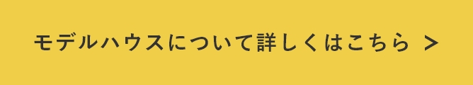 モデルハウスについて詳しくはこちら